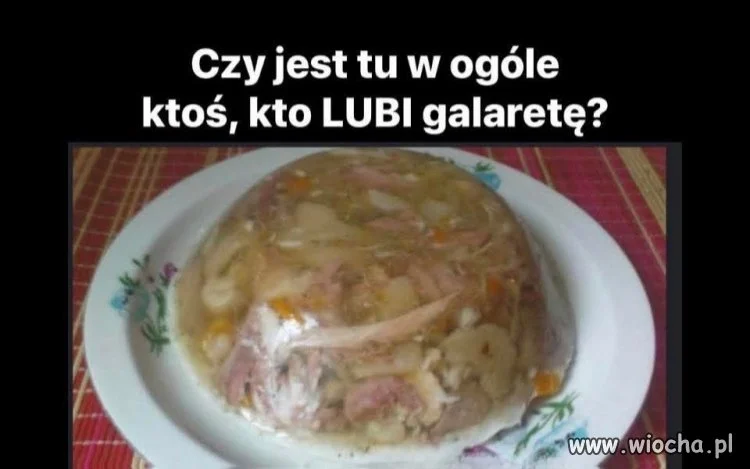 Czy jest ty w ogóle ktoś, kto lubi galaretę?