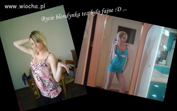 Bycia blondynka tez bylo fajne :D