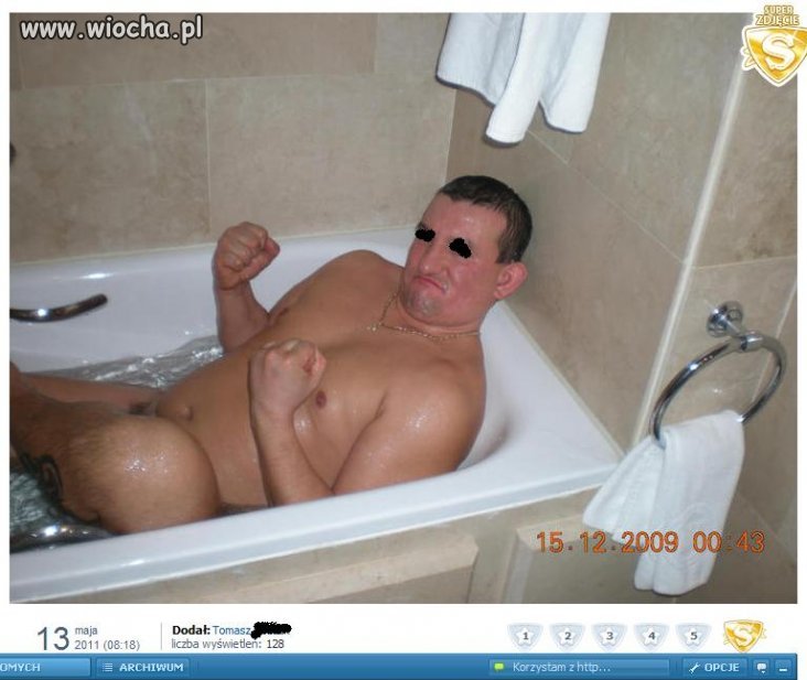 Ale mu klatę wyjebało, że się w wannie nie mieści.