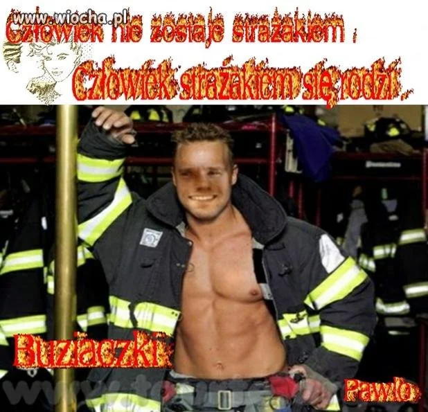 Tia...z pewnością ten Pan urodził się strażakiem