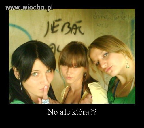 No właśnie którą?