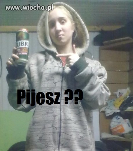 Pijesz?
