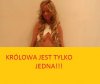 KRÓLOWA JEST TYLKO JEDNA 