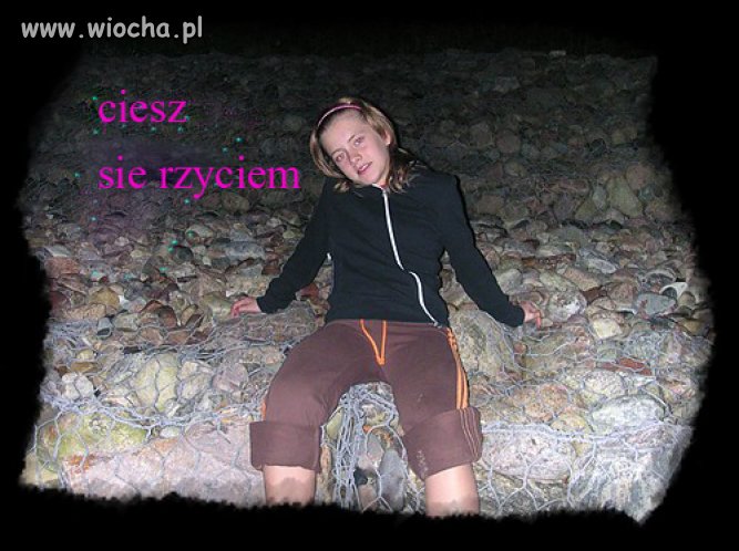 ''Ciesz sie rzyciem"