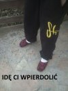 Idę ci w***ć