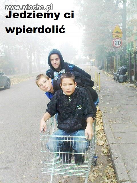 Jedziemy ci wpierdolić.