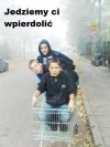 Jedziemy ci wpierdolić.
