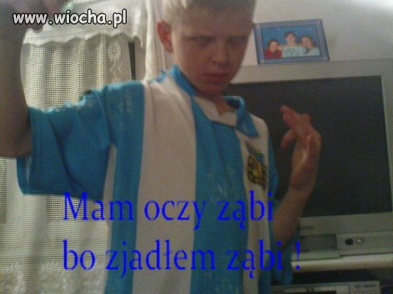 Mam oczy ząbi bo zjadłem ząbi. 