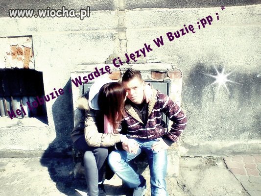 " Hej łobuzie, wsadzę Ci język w buzie " 