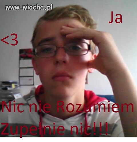 "Nic nie Rozumiem Zupełnie nic !!"