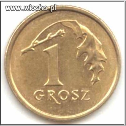 Koszt produkcji grosza to ok 5 gr...po co nam on?