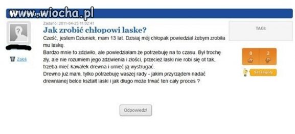 13 lat a nie wie co to znaczy zrobić laskę ...
