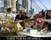 Takie tam na Titanic`u...