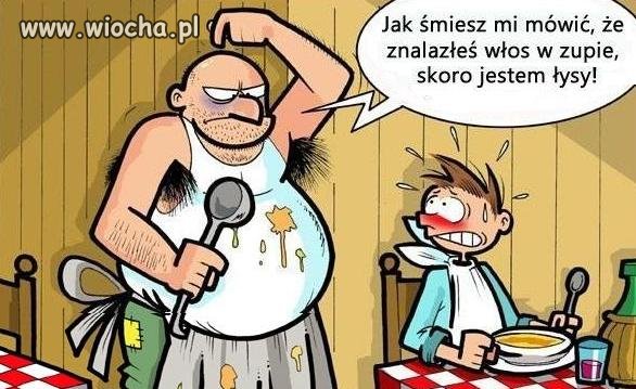 "Żono ta zupa jest niedobra, za słona itd...