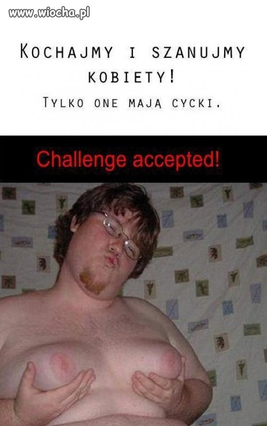 Kochajmy i szanujmy kobiety! Tylko one mają cycki.