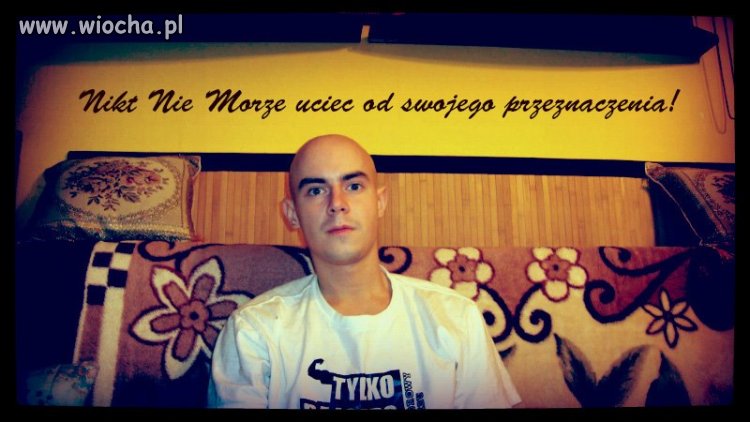 "Nikt Nie Morze uciec od swojego przeznaczenia!"