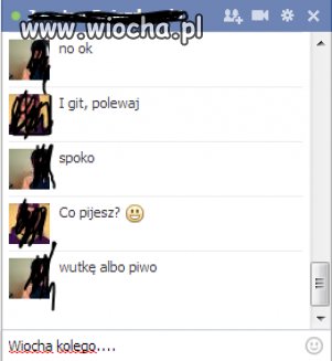Wiesz kolego pijesz ta ''wutkę''