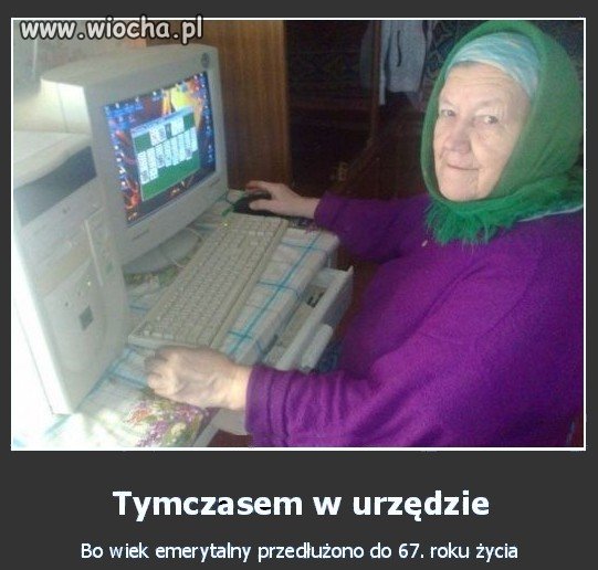 Bo wiek emerytalny przedłużono do 67 roku życia.