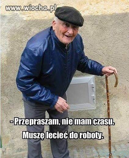 Do roboty się śpieszę ...