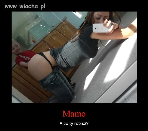 Mamo ,a co ty robisz