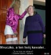 Wnuczko... Tak Babciu?