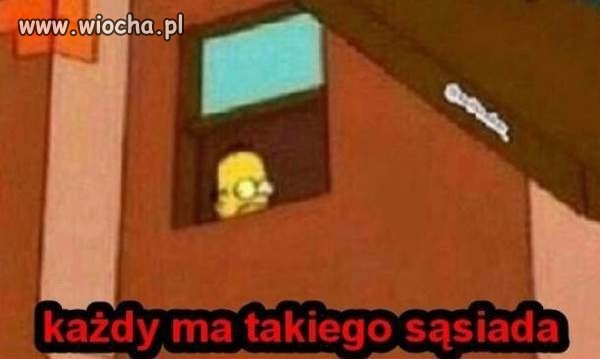 A najlepsze, że sąsiad myśli,