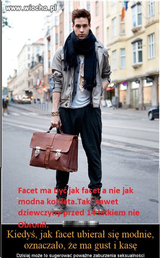 Taka prawda, facet to ma być facet a nie modniś. 