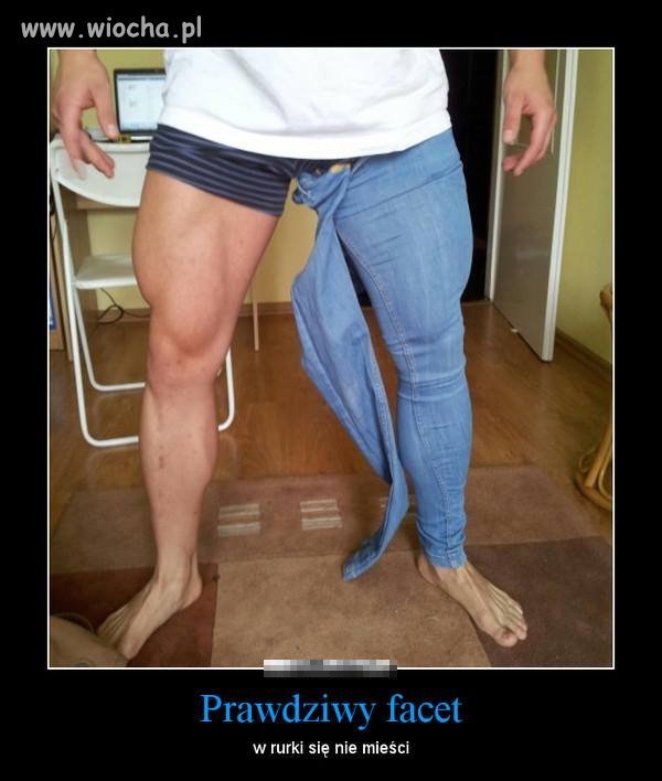 Prawdziwy facet w rurkach nie chodzi !