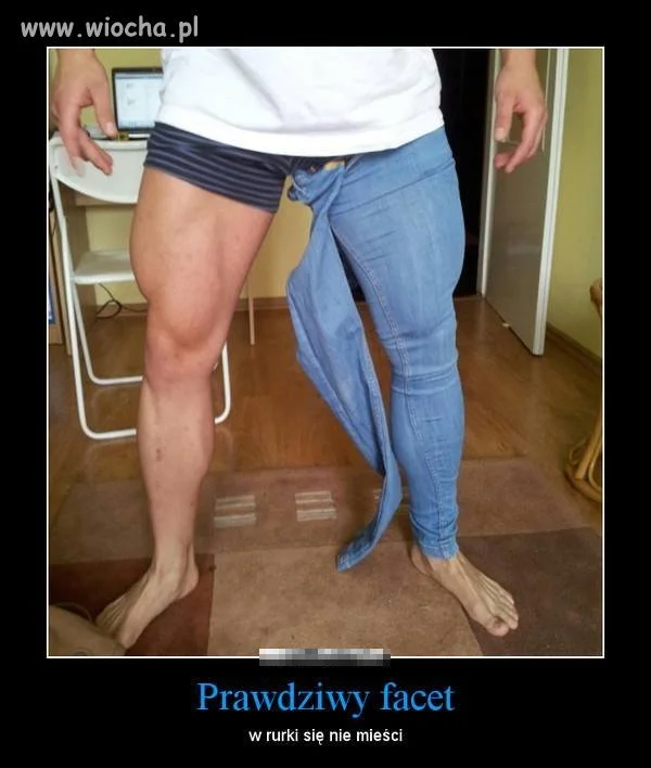 Prawdziwy facet w rurkach nie chodzi !