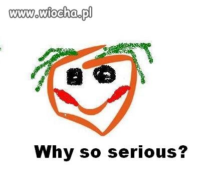 Why so serious?
