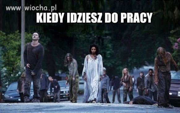 Kiedy idziesz do pracy