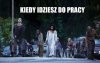 Kiedy idziesz do pracy