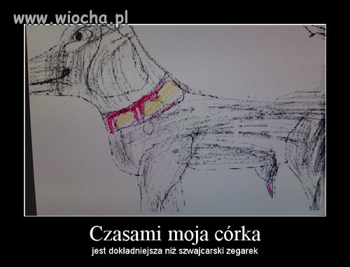 Moja córka czasami jest dokładniejsza...