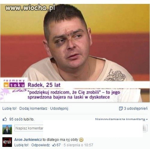 Jego starzy zrobili i nie dorobili że taki ryj ma 