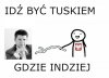Idź być Tuskiem Gdzie indziej ...