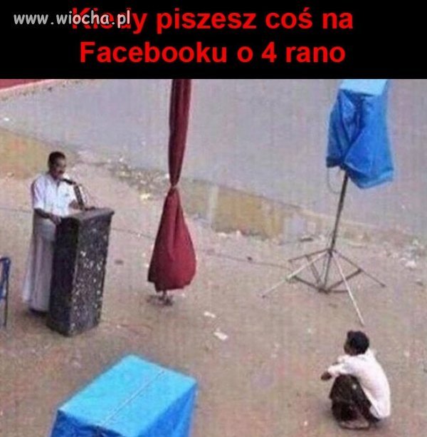 To uczucie kiedy piszesz coś na FB o 4 rano