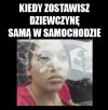 Kiedy zostawisz dziewczynę samą w samochodzie.