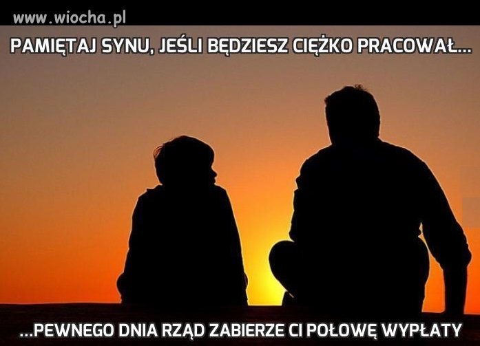 Pamiętaj synu, jeśli będziesz ciężko pracował...