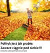 Babcia mawiała, że ci u władzy są jak grabie...