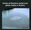 Kiedy próbujesz poderwać jakąś laskę w klubie 