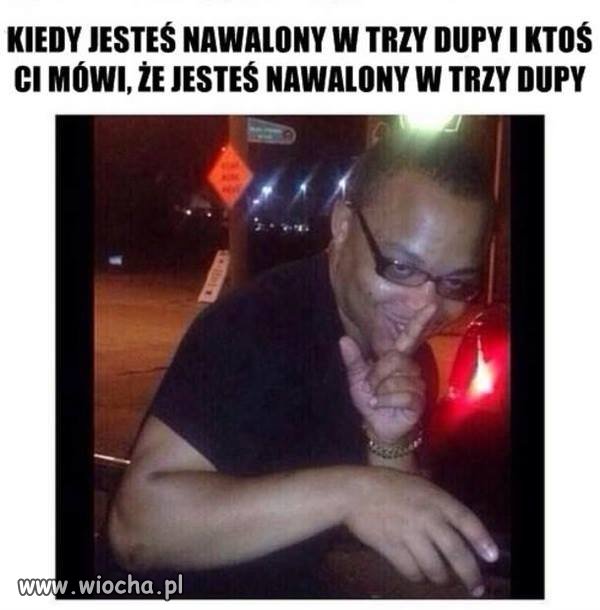 Kiedy jesteś nawalony w 3 dupy