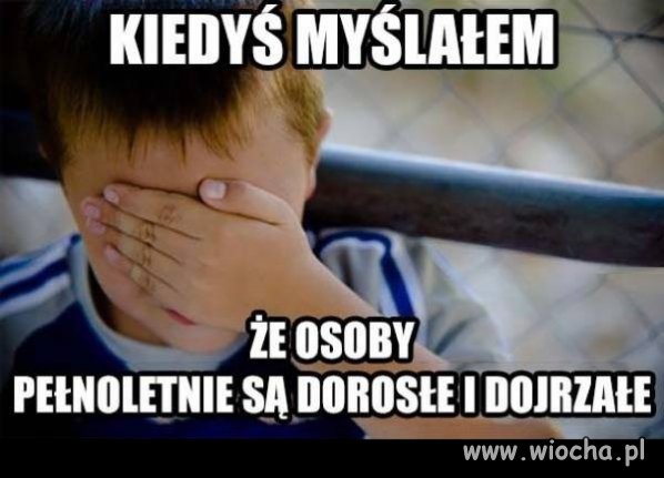 Kiedyś tak myślałem o dorosłych