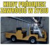 Kiedy próbujesz zawrócić w życiu, ale postanowiłeś