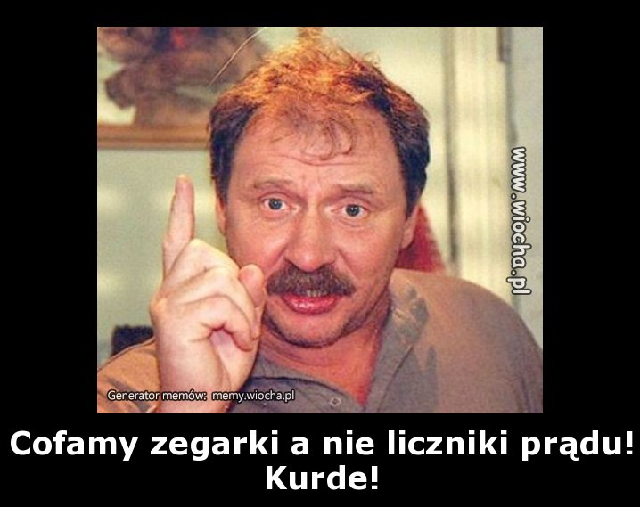 Cofamy zegarki a nie liczniki prądu! Kurde!