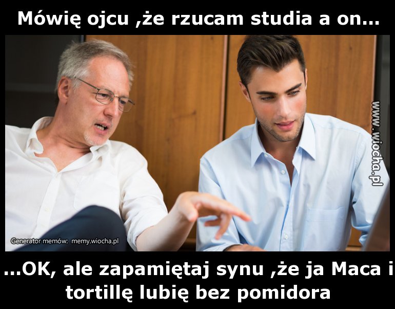 Mówię ojcu, że rzucam studia a on...