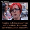 Im więcej wiem o idei dzisiejszego feminizmu
