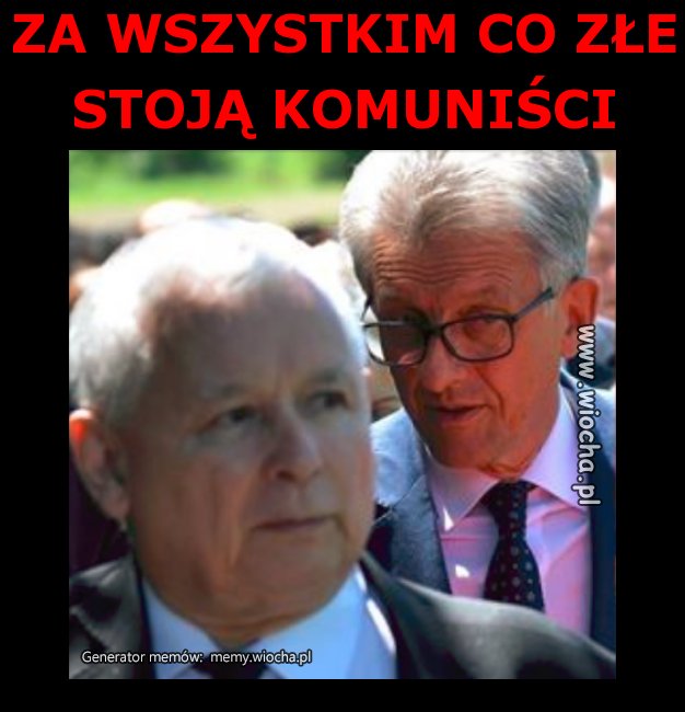ZA WSZYSTKIM CO ZŁE 
STOJĄ KOMUNIŚCI 