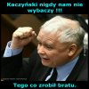 Kaczyński nigdy nam nie wybaczy !!!
