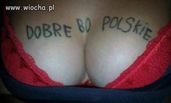 Wszystko co Polskie to dobre!