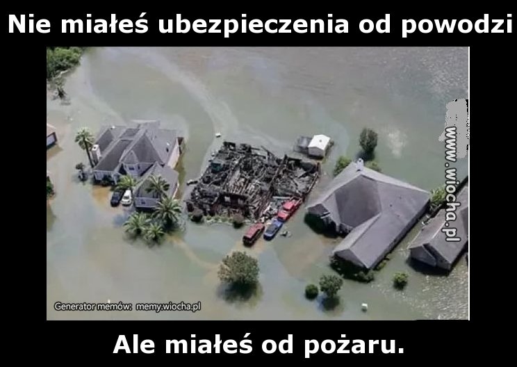 Nie miałeś ubezpieczenia od powodzi.